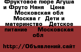 Фруктовое пюре Агуша и Фруто Няня › Цена ­ 21 - Московская обл., Москва г. Дети и материнство » Детское питание   . Московская обл.